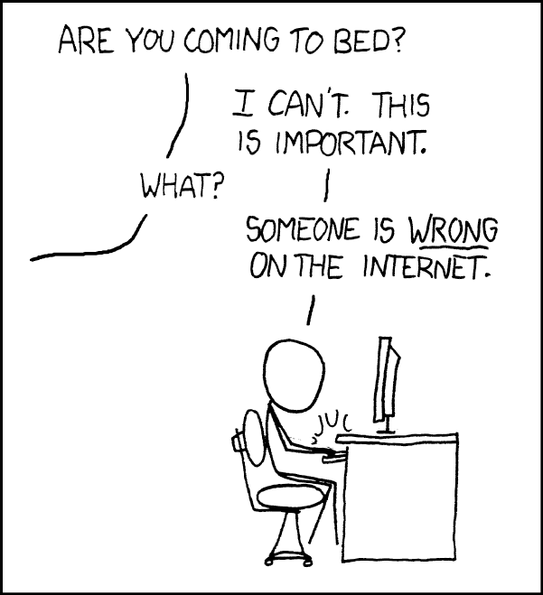 xkcd comic 386: a person at a keyboard answers someone off-panel who has asked if they are coming to bed, saying they cannot because someone is wrong on the internet.